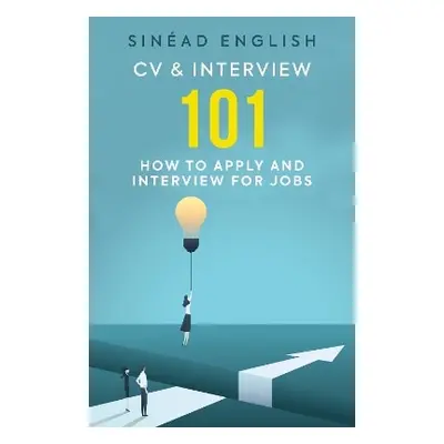 CV & Interview 101: How to Apply and Interview for Jobs Sinéad English Polaris Publishing Limite