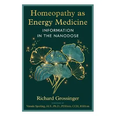 Homeopathy as Energy Medicine: Information in the Nanodose Richard Grossinger Healing Arts Press