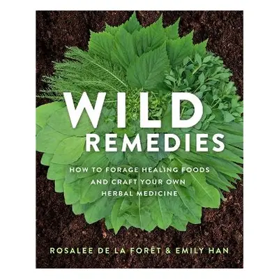 Wild Remedies: How to Forage Healing Foods and Craft Your Own Herbal Medicine Emily Han Hay Hous