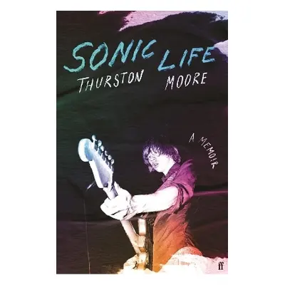 Sonic Life: The new memoir from the Sonic Youth founding member Thurston Moore Faber & Faber