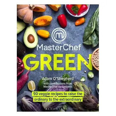 MasterChef Green: 90 veggie recipes to raise the ordinary to the extraordinary Adam O'Shepherd B