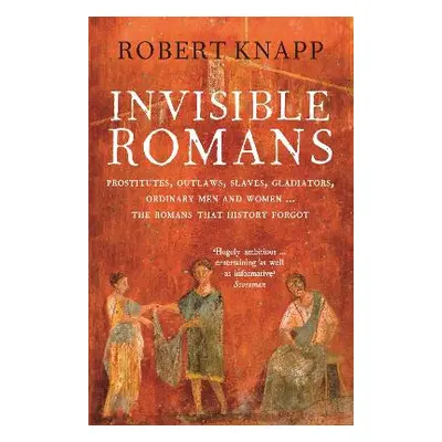 Invisible Romans: Prostitutes, outlaws, slaves, gladiators, ordinary men and women ... the Roman