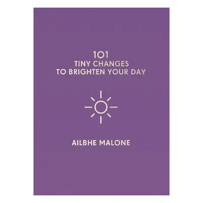 101 Tiny Changes to Brighten Your Day Ailbhe Malone Icon Books Hardback 2018