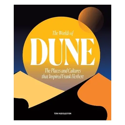 The Worlds of Dune: The Places and Cultures that Inspired Frank Herbert Tom Huddleston Frances L