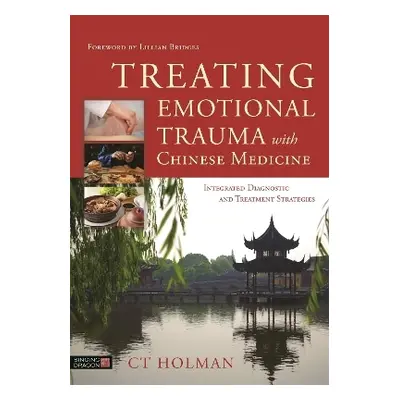 Treating Emotional Trauma with Chinese Medicine: Integrated Diagnostic and Treatment Strategies 