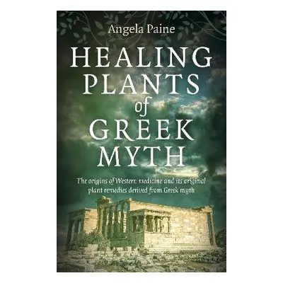 Healing Plants of Greek Myth: The origins of Western medicine and its original plant remedies de