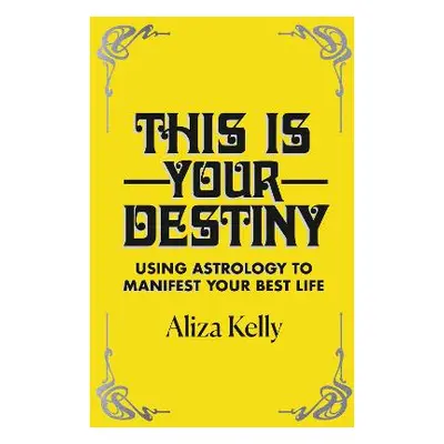 This Is Your Destiny: Using Astrology to Manifest Your Best Life Aliza Kelly Yellow Kite 0915