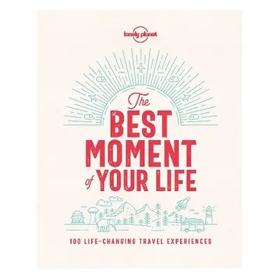 Lonely Planet The Best Moment Of Your Life Lonely Planet Global Limited