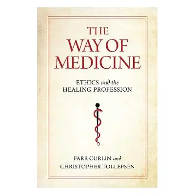 The Way of Medicine: Ethics and the Healing Profession Christopher Tollefsen University of Notre