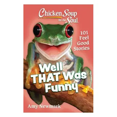 Chicken Soup for the Soul: Well That Was Funny: 101 Feel Good Stories Amy Newmark Chicken Soup f