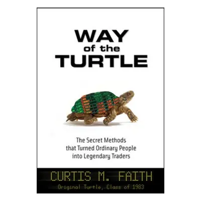 Way of the Turtle: The Secret Methods that Turned Ordinary People into Legendary Traders Curtis 