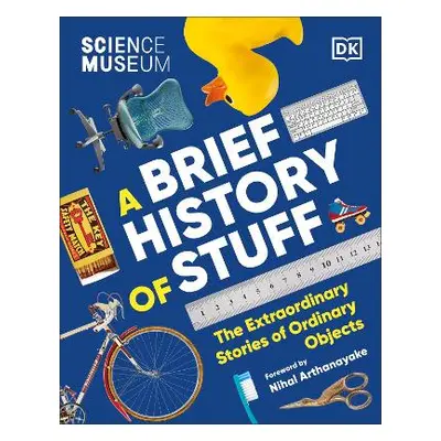 The Science Museum A Brief History of Stuff: The Extraordinary Stories of Ordinary Objects DK