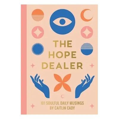 The Hope Dealer: 101 Soulful Daily Musings Caitlin Cady Hay House UK Ltd 0711