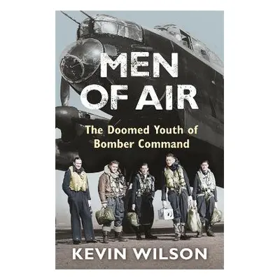 Men Of Air: The Doomed Youth Of Bomber Command Kevin Wilson Weidenfeld & Nicolson 0801