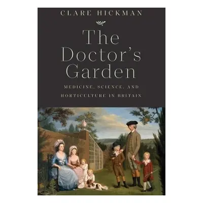 The Doctor's Garden: Medicine, Science, and Horticulture in Britain Clare Hickman Yale Universit