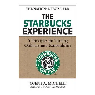 The Starbucks Experience: 5 Principles for Turning Ordinary Into Extraordinary Joseph Michelli M