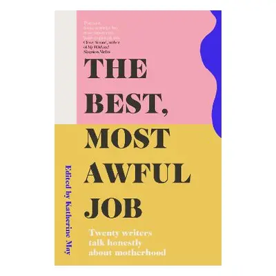 The Best, Most Awful Job: Twenty Writers Talk Honestly About Motherhood Elliott & Thompson Limit