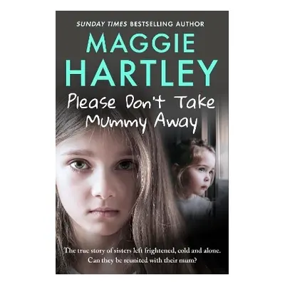 Please Don't Take Mummy Away: The true story of two sisters left cold, frightened, hungry and al