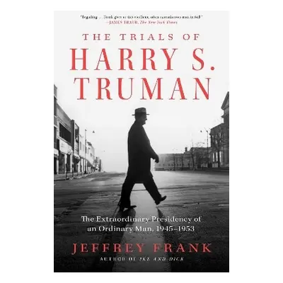 The Trials of Harry S. Truman: The Extraordinary Presidency of an Ordinary Man, 1945-1953 Jeffre