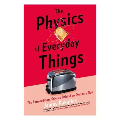 The Physics of Everyday Things: The Extraordinary Science Behind an Ordinary Day James Kakalios 