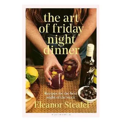 The Art of Friday Night Dinner: Recipes for the best night of the week Eleanor Steafel Bloomsbur