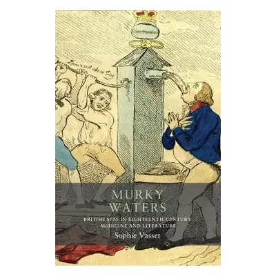 Murky Waters: British Spas in Eighteenth-Century Medicine and Literature Sophie Vasset Mancheste