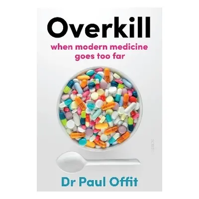 Overkill: when modern medicine goes too far Dr Paul Offit Scribe Publications