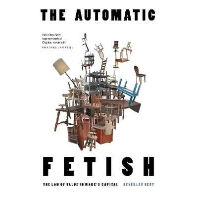 The Automatic Fetish: The Law of Value in Marx's Capital Beverley Best Verso Books 0730