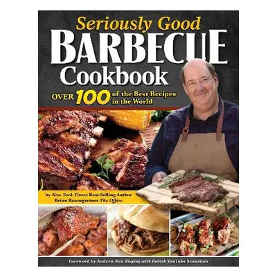 Seriously Good Barbecue Cookbook: Over 100 of the Best Recipes in the World Brian Baumgartner Fo