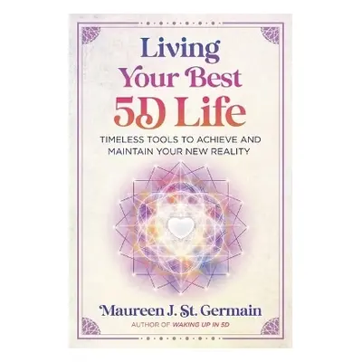 Living Your Best 5D Life: Timeless Tools to Achieve and Maintain Your New Reality Maureen J. St.