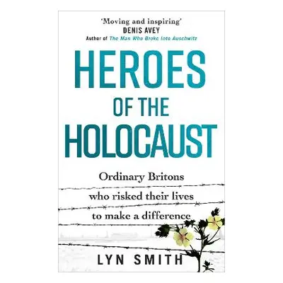 Heroes of the Holocaust: Ordinary Britons who risked their lives to make a difference Lyn Smith 