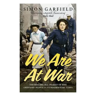 We Are At War: The Diaries of Five Ordinary People in Extraordinary Times Simon Garfield Ebury P