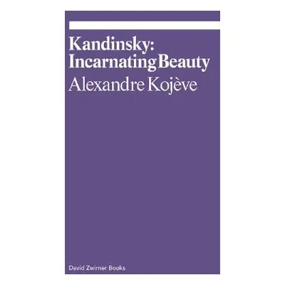 Kandinsky: Incarnating Beauty Alexandre Kojève David Zwirner 0113