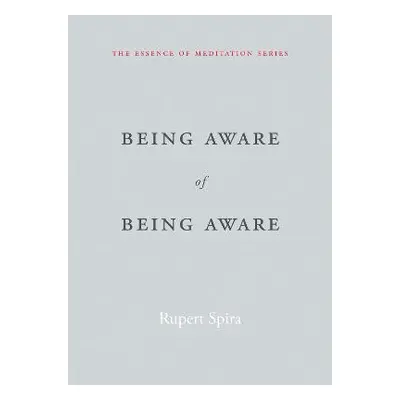 Being Aware of Being Aware: The Essence of Meditation, Volume 1 Rupert Spira New Harbinger Publi