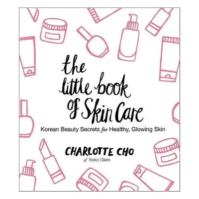 The Little Book of Skin Care: Korean Beauty Secrets for Healthy, Glowing Skin Charlotte Cho Will