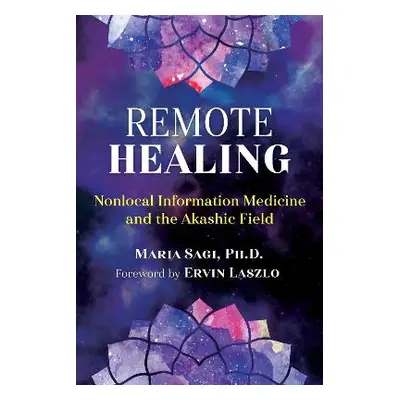 Remote Healing: Nonlocal Information Medicine and the Akashic Field Maria Sagi Healing Arts Pres