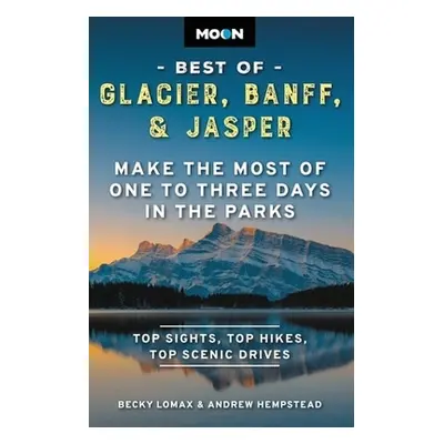 Moon Best of Glacier, Banff & Jasper (Second Edition): Make the Most of One to Three Days in the