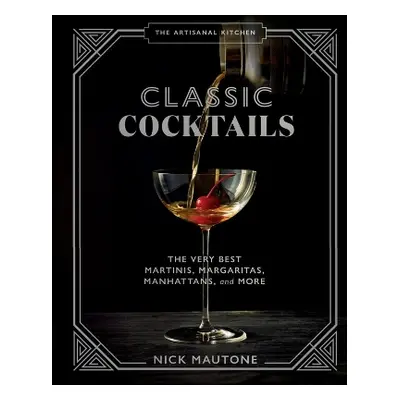 The The Artisanal Kitchen: Classic Cocktails: The Very Best Martinis, Margaritas, Manhattans, an